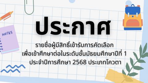 ประกาศรายชื่อผู้มีสิทธิ์เข้ารับการคัดเลือก เพื่อเข้าศึกษาต่อในระดับชั้นมัธยมศึกษาปีที่ 1 ประจำปีการศึกษา 2568 ประเภทโควตา